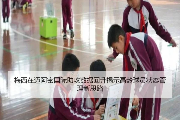 梅西在迈阿密国际助攻数据回升揭示高龄球员状态管理新思路